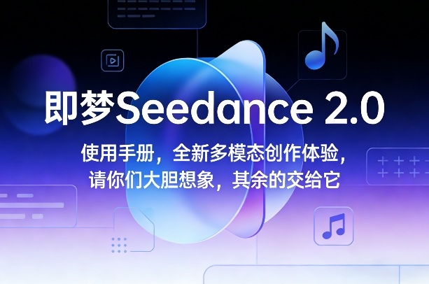 即梦Seedance 2.0使用手册，全新多模态创作体验，请你们大胆想象，其余的交给它-梦清研习社