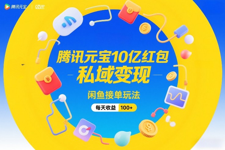 腾讯元宝10亿红包，私域变现，闲鱼接单玩法，每天收益100+-梦清研习社