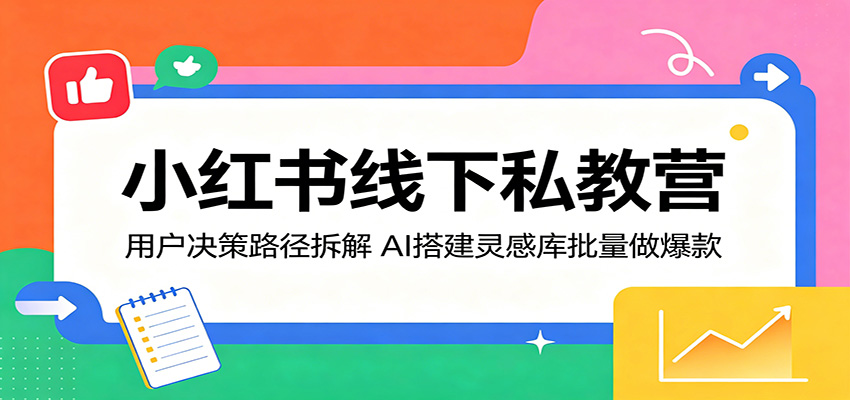 小红书线下私教营：用户决策路径拆解，AI搭建灵感库批量做爆款-梦清研习社
