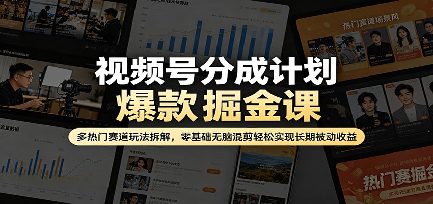 视频号分成计划爆款掘金课：多热门赛道玩法拆解，零基础无脑混剪轻松实现长期被动收益-梦清研习社