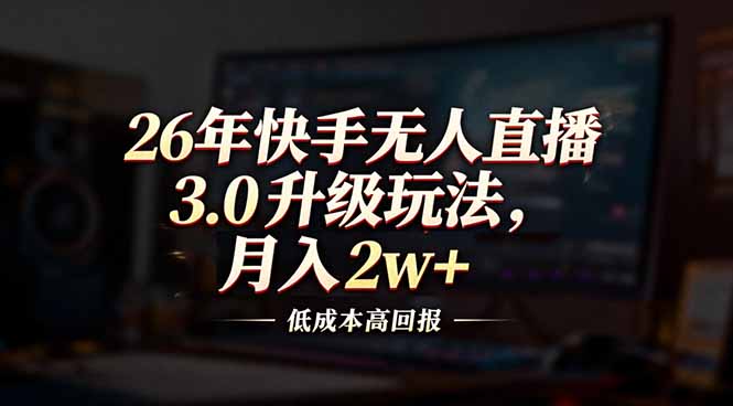 26年快手无人直播3.0升级玩法,低成本高回报,月入2w+-梦清研习社