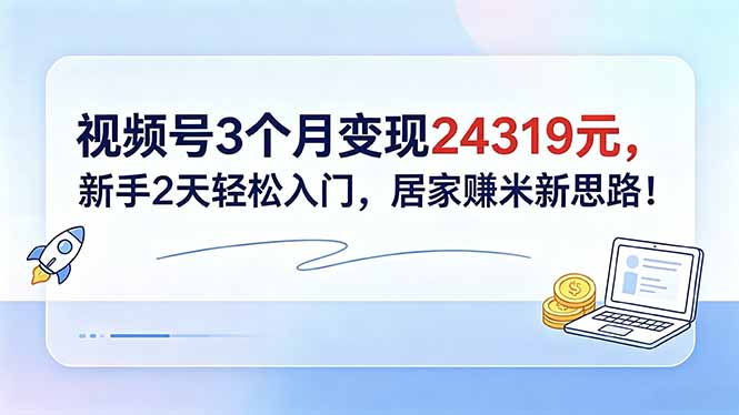 视频号3个月变现24319元，新手2天轻松入门，居家赚米新思路！-梦清研习社