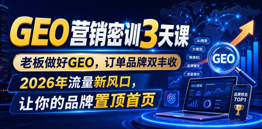 GEO营销密训3天课，老板做好GEO，订单品牌双丰收，2026年流量新风口，让你的品牌置顶首页-梦清研习社