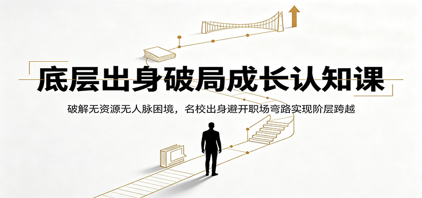 底层出身破局成长认知课:破解无资源无人脉困境,名校出身避开职场弯路实现阶层跨越-梦清研习社