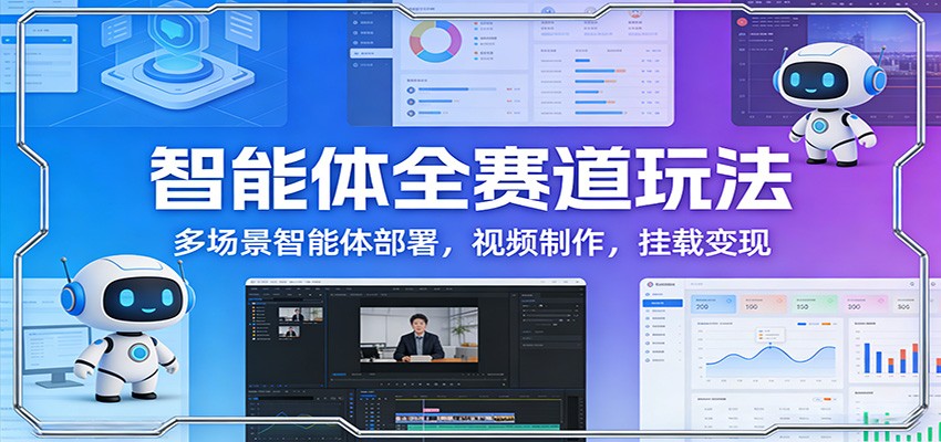 智能体全赛道玩法：多场景智能体部署，视频制作，挂载变现-梦清研习社