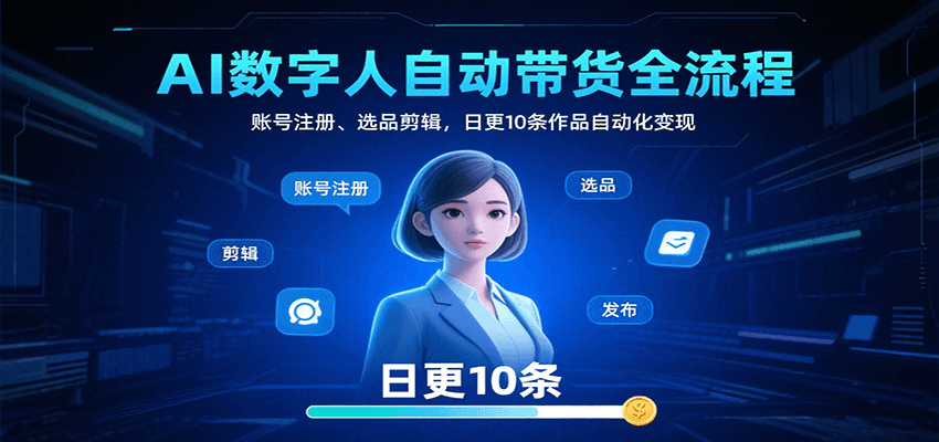 AI数字人自动带货全流程：账号注册、选品剪辑，日更10条作品自动化变现-梦清研习社