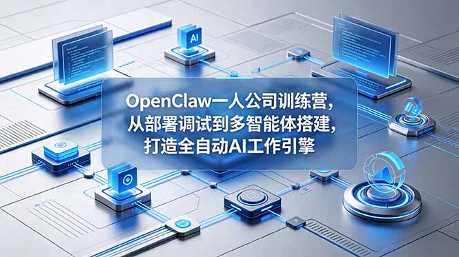 OpenClaw 一人公司训练营，从部署调试到多智能体搭建，打造全自动 AI 工作引擎-梦清研习社
