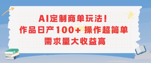 AI定制商单玩法，作品日产100+操作超简单，需求量大收益高-梦清研习社