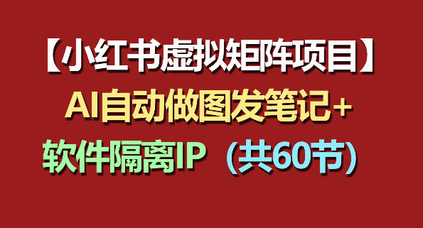 小红书虚拟矩阵项目：软件隔离IP+AI自动做图发笔记(共60节)-梦清研习社