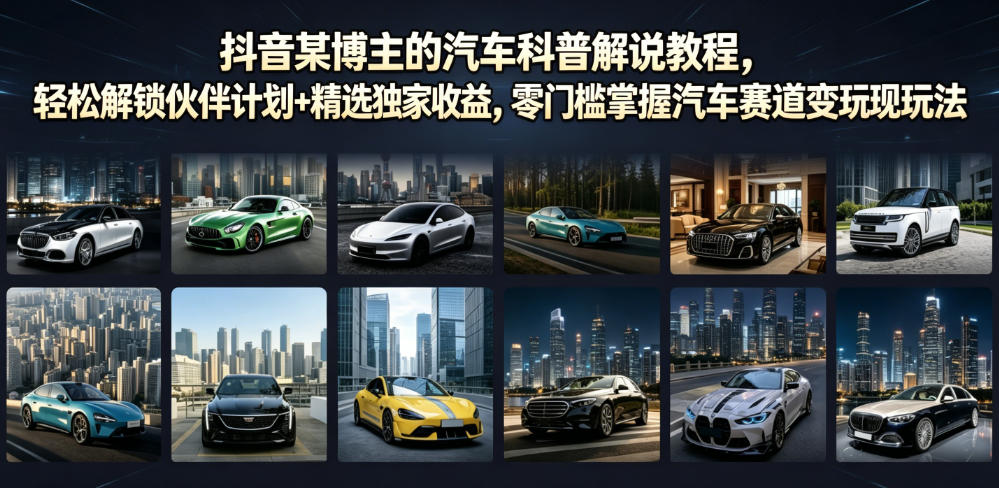 抖音某博主的汽车科普解说教程，轻松解锁伙伴计划+精选独家收益，零门槛掌握汽车赛道变现玩法-梦清研习社