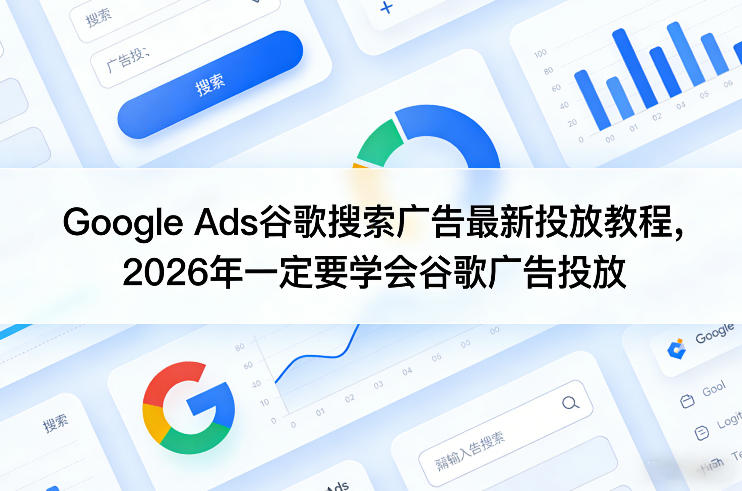 Google Ads谷歌搜索广告最新投放教程,2026年一定要学会谷歌广告投放-梦清研习社