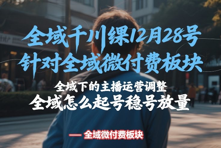 全域千川线下课12月28号，针对全域微付费板块，全域下的主播运营调整，全域怎么起号稳号放量-梦清研习社