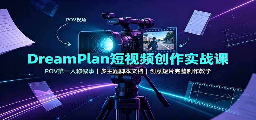 DreamPlan短视频创作实战课：POV第一人称叙事，多主题脚本文档，创意短片完整制作教学-梦清研习社