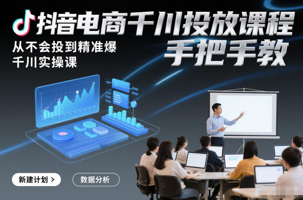 抖音电商千川投放课程，从不会投到精准爆，千川实操课，手把手教-梦清研习社