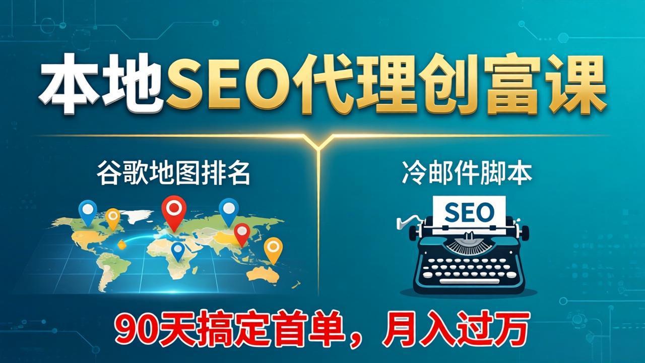 本地SEO代理创富课：谷歌地图排名+冷邮件脚本，90天搞定首单，月入过万实战体系-梦清研习社