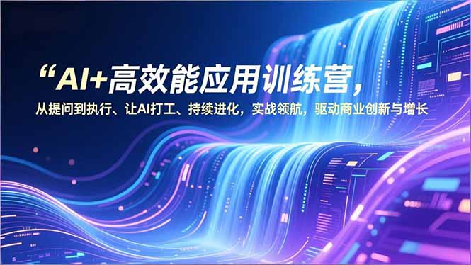 AI+高效能应用训练营，从提问到执行、让AI打工、持续进化，实战领航，驱动商业创新与增长-梦清研习社