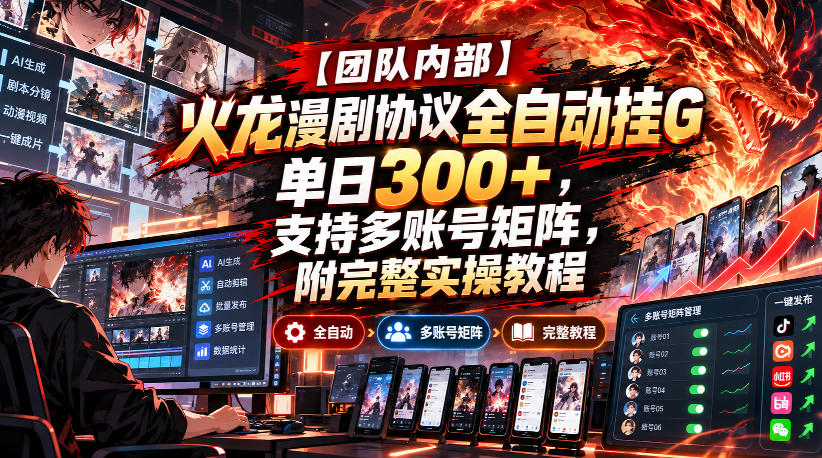 【团队内部】火龙漫剧协议全自动挂G，单日300+，支持多账号矩阵，附完整实操教程【揭秘】-梦清研习社