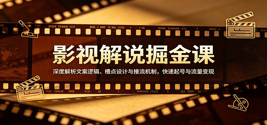 影视解说掘金课：深度解析文案逻辑、槽点设计与推流机制，快速起号与流量变现-梦清研习社