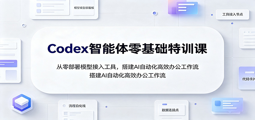 Codex智能体零基础特训课：从零部署模型接入工具，搭建AI自动化高效办公工作流-梦清研习社