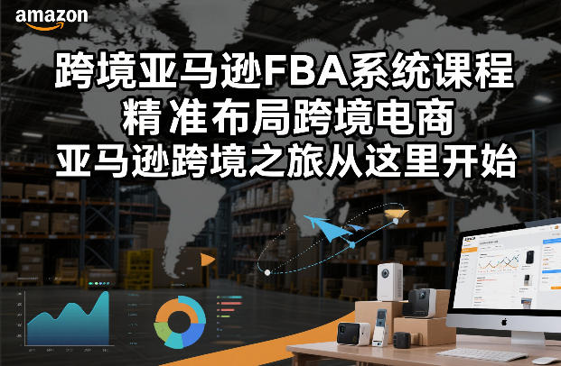 跨境亚马逊FBA系统课程,精准布局跨境电商,亚马逊跨境之旅从这里开始(更新)-梦清研习社