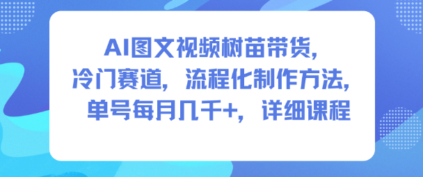 AI图文视频树苗带货，冷门赛道，流程化制作方法，单号每月几K，详细课程-梦清研习社