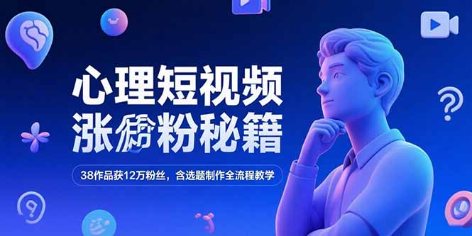 心理短视频涨粉秘籍,38作品获12万粉丝,含选题制作全流程教学-梦清研习社