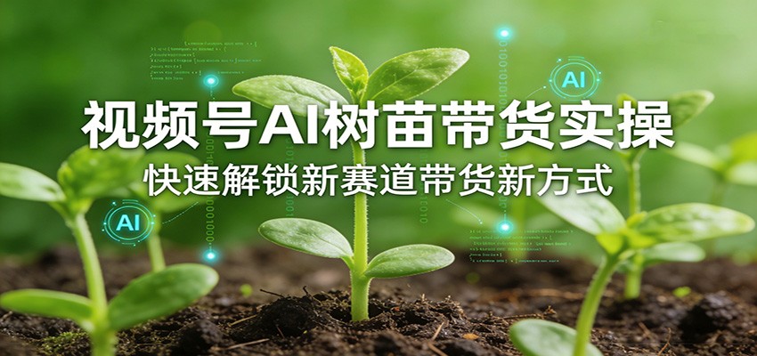视频号AI树苗带货实操，快速解锁新赛道带货新方式-梦清研习社