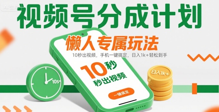 视频号分成计划懒人专属玩法：10 秒出视频，手机一键搞定，日入1k+ 轻松到手【揭秘】-梦清研习社