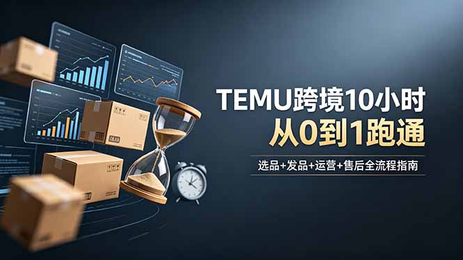想做TEMU跨境但不知从何下手？选品+发品+运营+售后，10小时从0到1跑通-梦清研习社
