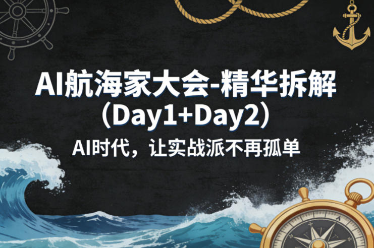 AI航海家大会-精华拆解(Day1+Day2)AI时代，让实战派不再孤单-梦清研习社