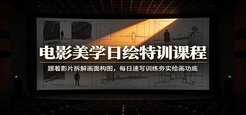 电影美学日绘特训课程：跟着影片拆解画面构图，每日速写训练夯实绘画功底-梦清研习社