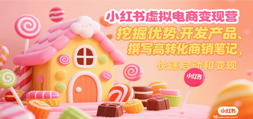 小红书虚拟电商变现营，挖掘优势、开发产品、撰写高转化商销笔记，快速启动和变现-梦清研习社