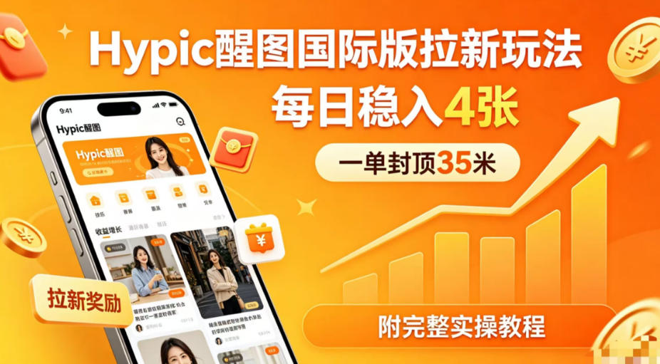 一单封顶35米，实测Hypic醒图国际版拉新玩法，每日稳入4张(附完整实操教程)-梦清研习社
