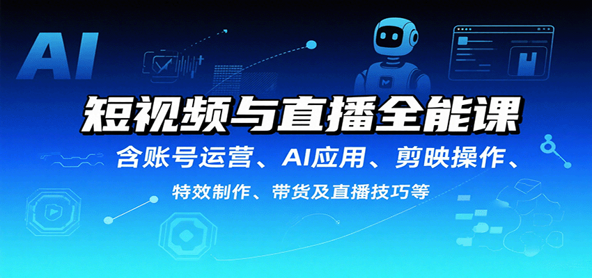 短视频与直播全能课,含账号运营、AI应用、剪映操作、特效制作、带货及直播技巧等-梦清研习社
