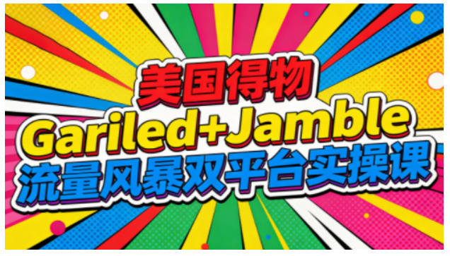 美国得物Gariled+Jamble流量风暴双平台实操课,两大美国热门平台全流程运营-梦清研习社