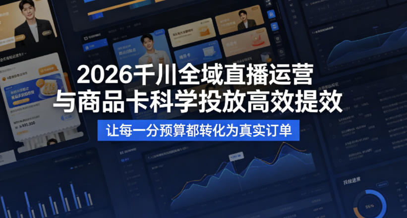 2026千川全域直播运营跟商品卡，科学投放，高效提效，让每一分预算都转化为真实订单-梦清研习社