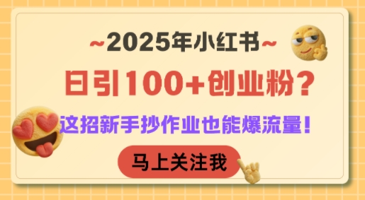 2025年小红书日引100+创业粉？这招新手抄作业也能爆流量！-梦清研习社