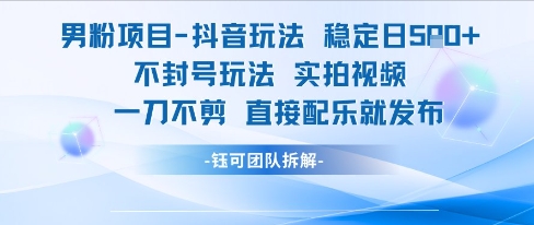 男粉项目抖音玩法稳定日收5张实拍视频一刀不剪直接配乐就发布不封号玩法-梦清研习社