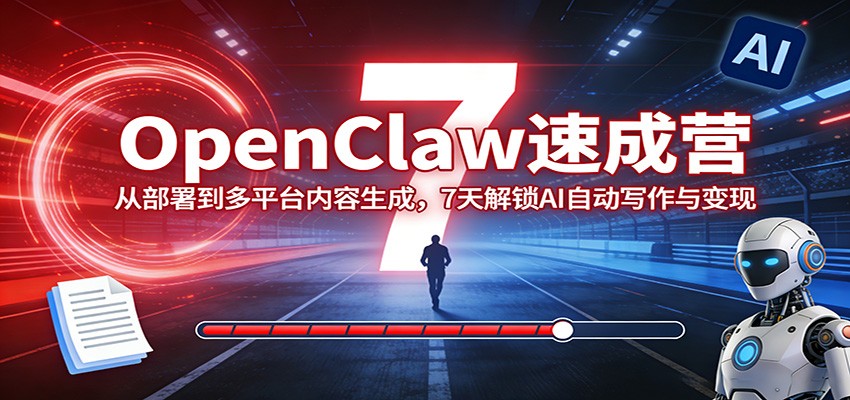 OpenClaw速成营：从部署到多平台内容生成，7天解锁AI自动写作与变现-梦清研习社