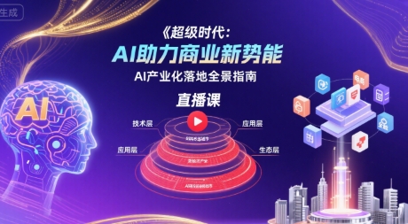 超级时代：AI助力商业新势能直播课，AI产业化落地全景指南-梦清研习社