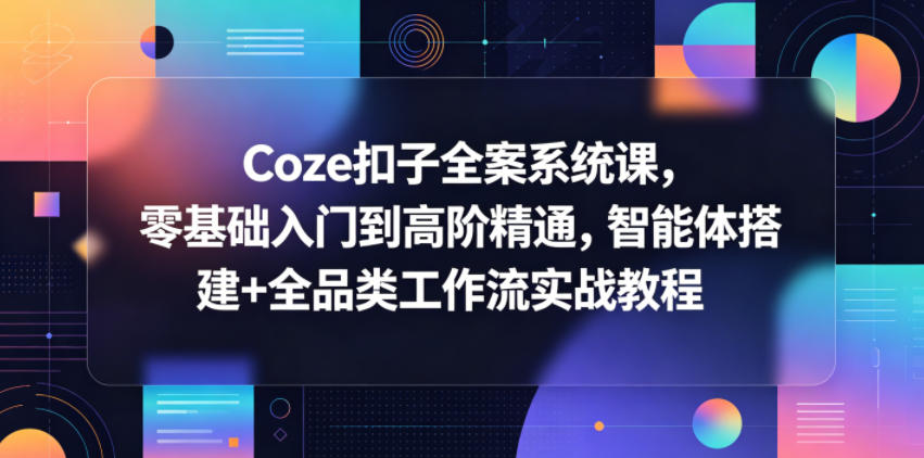 Coze扣子全案系统课，零基础入门到高阶精通，智能体搭建+全品类工作流实战教程-梦清研习社