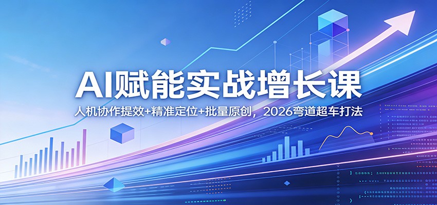 AI赋能实战增长课：人机协作提效+精准定位+批量原创，2026弯道超车打法-梦清研习社