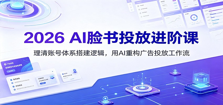 2026 AI脸书投放进阶课：理清账号体系搭建逻辑，用AI重构广告投放工作流(更新)-梦清研习社
