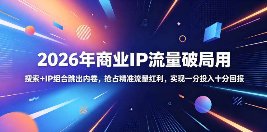 2026年商业IP流量破局用,搜索+IP组合跳出内卷,抢占精准流量红利,实现一分投入十分回报-梦清研习社