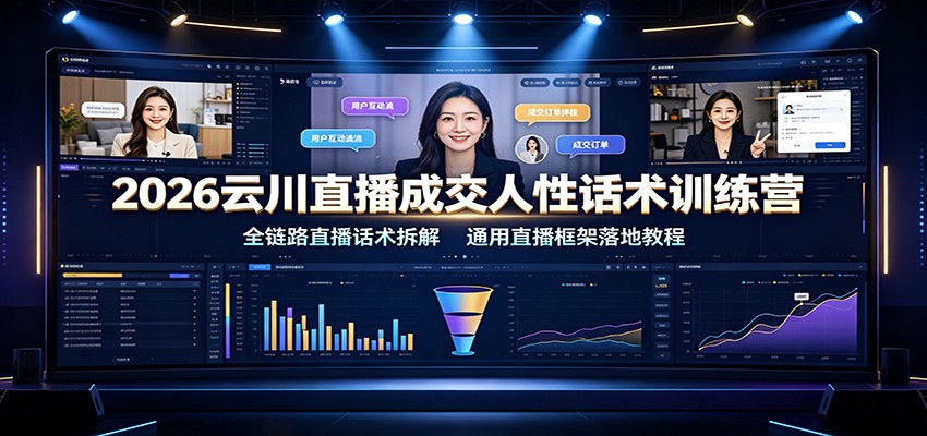 2026云川直播成交人性话术训练营：全链路直播话术拆解，通用直播框架落地教程-梦清研习社