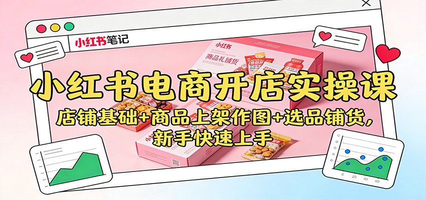 小红书电商开店实操课:店铺基础+商品上架作图+选品铺货,新手快速上手-梦清研习社