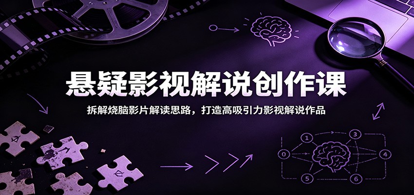 悬疑影视解说创作课:拆解烧脑影片解读思路,打造高吸引力影视解说作品-梦清研习社