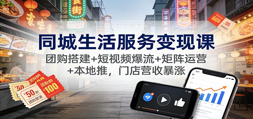 同城生活服务变现课：团购搭建+短视频爆流+矩阵运营+本地推，门店营收暴涨-梦清研习社