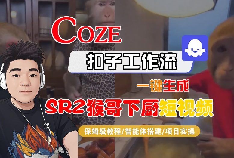 Coze扣子智能体工作流一键生成“SORA2猴哥下厨“短视频,全流程保姆级教学-梦清研习社