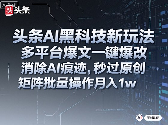 头条AI黑科技新玩法，多平台爆文一键爆改，消除AI痕迹，秒过原创，矩阵批量操作月入1w+【揭秘】-梦清研习社